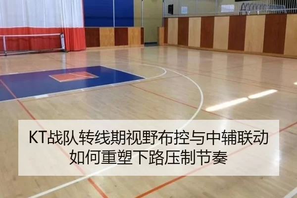 KT战队转线期视野布控与中辅联动如何重塑下路压制节奏